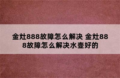 金灶888故障怎么解决 金灶888故障怎么解决水壶好的